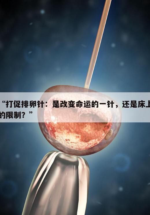 “打促排卵针:是改变命运的一针,还是床上的限制?”