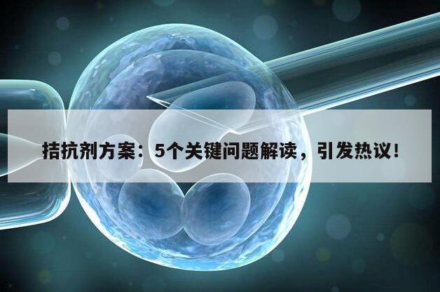 拮抗剂方案:5个关键问题解读,引发热议!