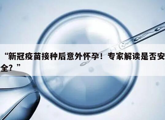 “新冠疫苗接种后意外怀孕！专家解读是否安全？”