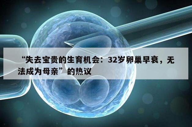 “失去宝贵的生育机会:32岁卵巢早衰,无法成为母亲”的热议