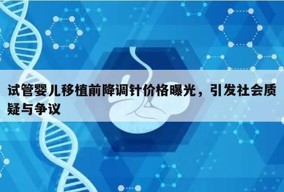 试管婴儿移植前降调针价格曝光,引发社会质疑与争议