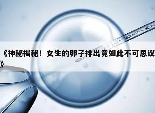 《神秘揭秘!女生的卵子排出竟如此不可思议》