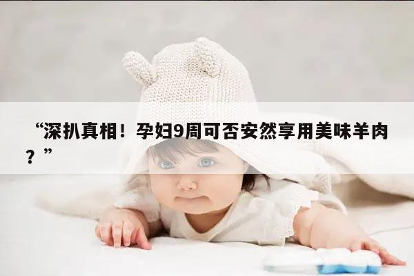 “深扒真相!孕妇9周可否安然享用美味羊肉?”