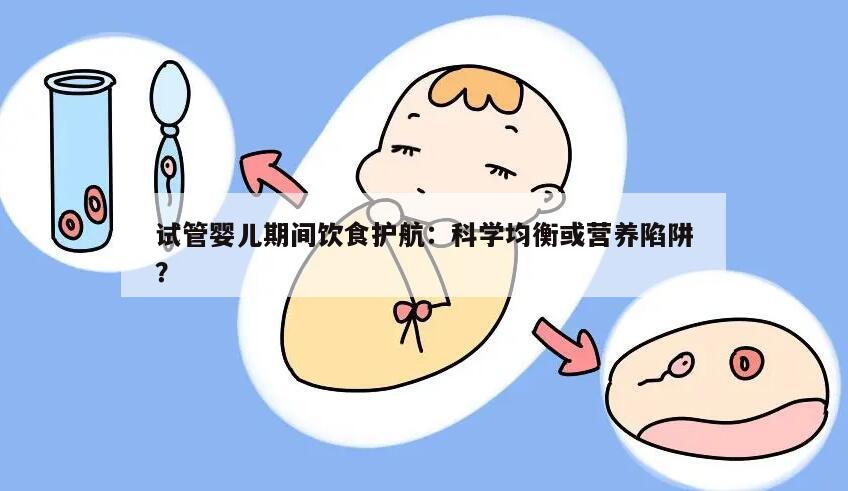 试管婴儿期间饮食护航：科学均衡或营养陷阱？