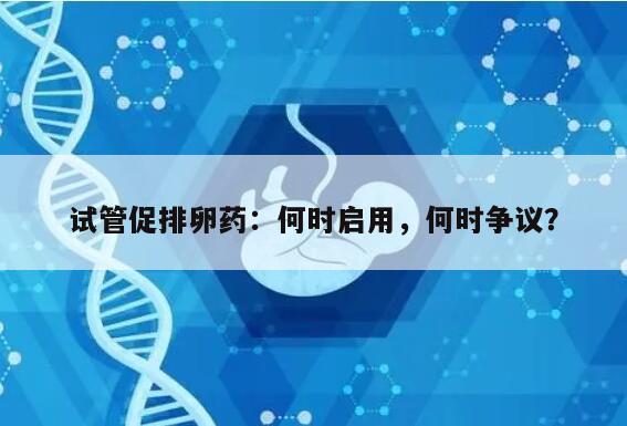 试管促排卵药:何时启用,何时争议?