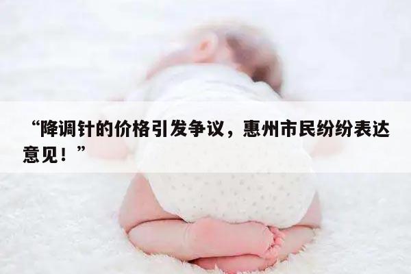 “降调针的价格引发争议,惠州市民纷纷表达意见!”
