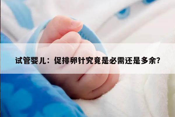 试管婴儿:促排卵针究竟是必需还是多余?