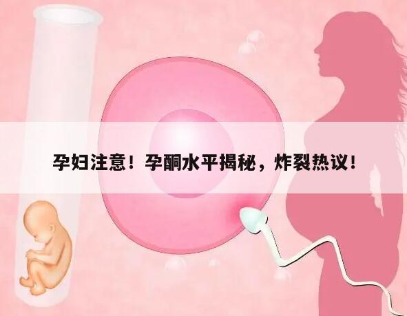 孕妇注意!孕酮水平揭秘,炸裂热议!