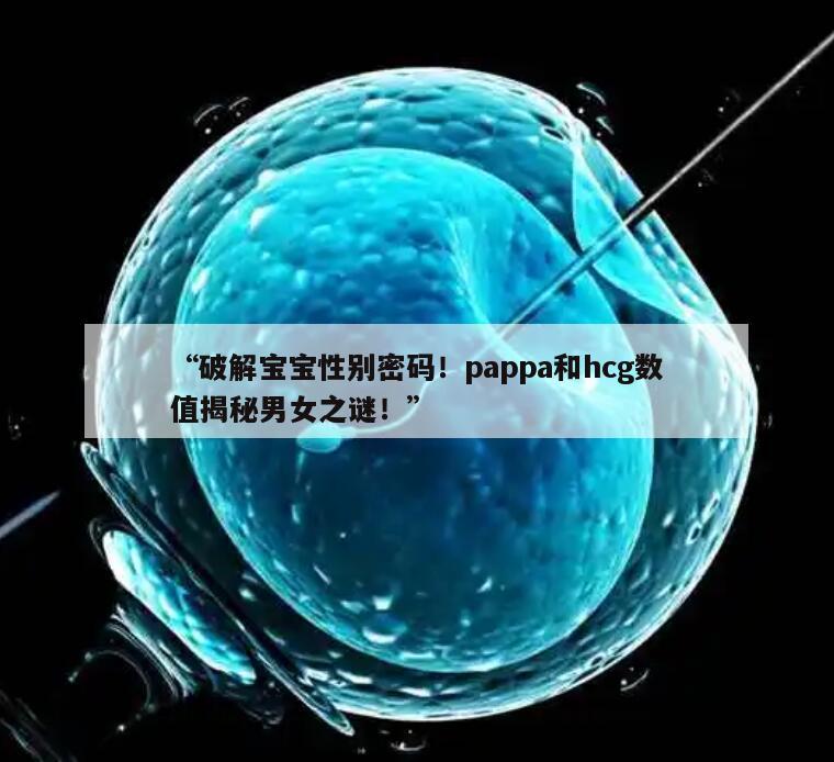 “破解宝宝性别密码！pappa和hcg数值揭秘男女之谜！”