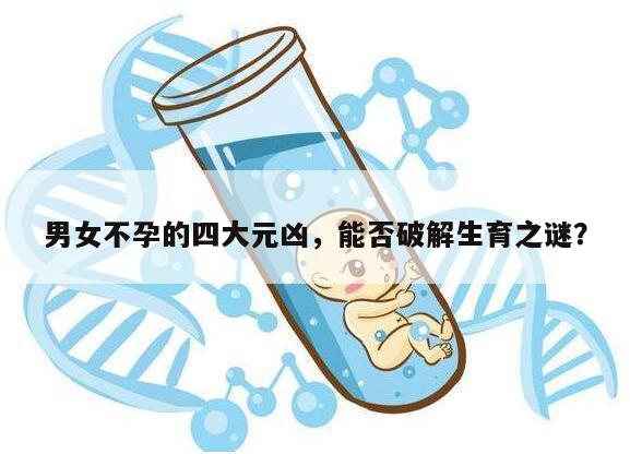 男女不孕的四大元凶,能否破解生育之谜?