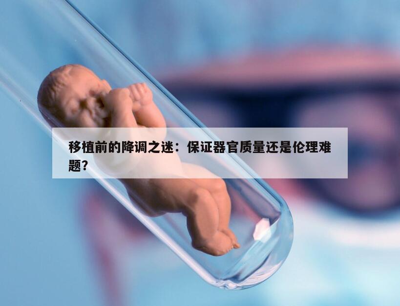 移植前的降调之迷：保证器官质量还是伦理难题？