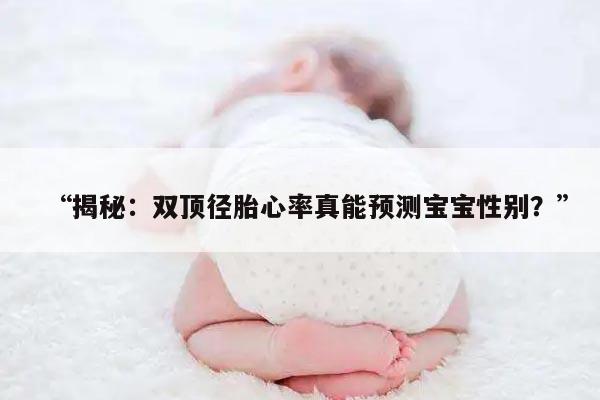揭秘:双顶径胎心率真能预测宝宝性别?