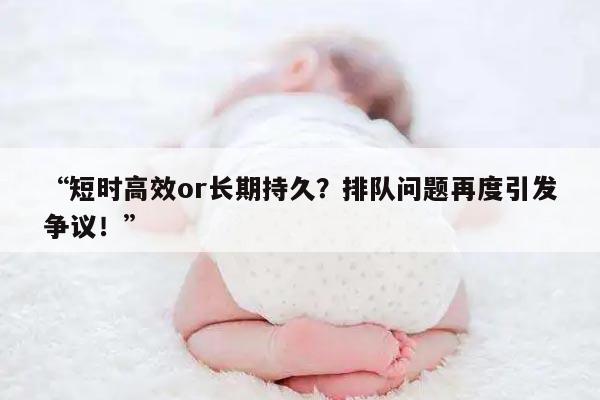 短时高效or长期持久？排队问题再度引发争议！