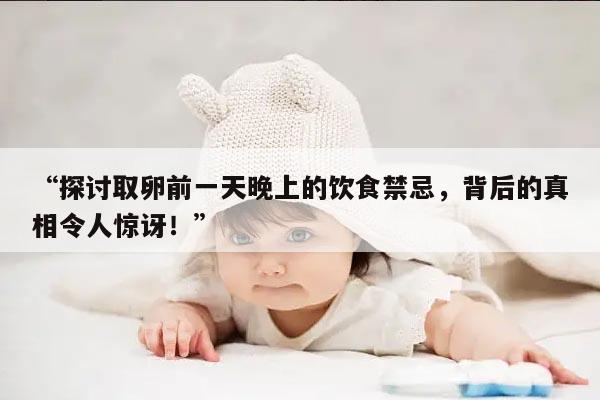 取卵前一天晚上吃什么?提供营养与保护卵子的饮食建议