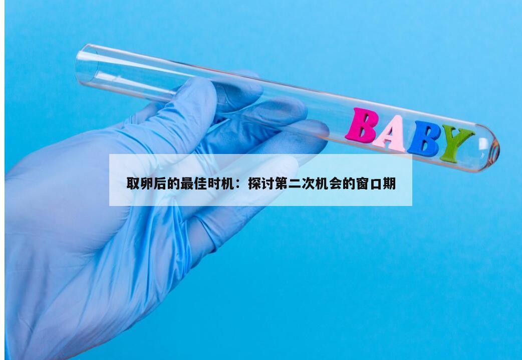 取卵后的最佳时机:探讨第二次机会的窗口期