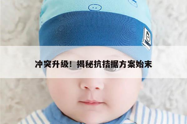 冲突升级!揭秘抗拮据方案始末