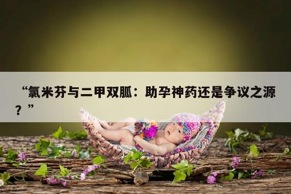 促排卵药物氯米芬和二甲双胍对成功怀孕的几率大吗?