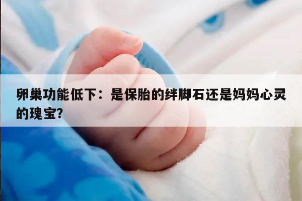 卵巢功能低下：是保胎的绊脚石还是妈妈心灵的瑰宝？