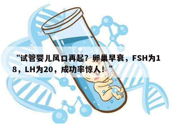 试管婴儿风口再起?卵巢早衰,FSH为18,LH为20,成功率惊人!
