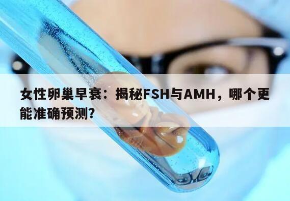 女性卵巢早衰：揭秘FSH与AMH，哪个更能准确预测？