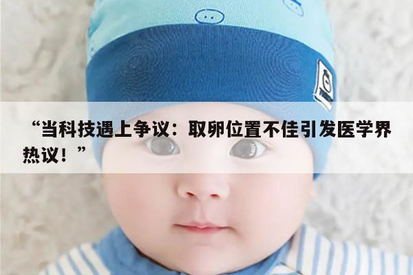 当科技遇上争议:取卵位置不佳引发医学界热议!