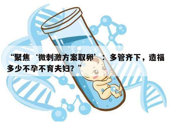 聚焦‘微刺激方案取卵’:多管齐下,造福多少不孕不育夫妇?