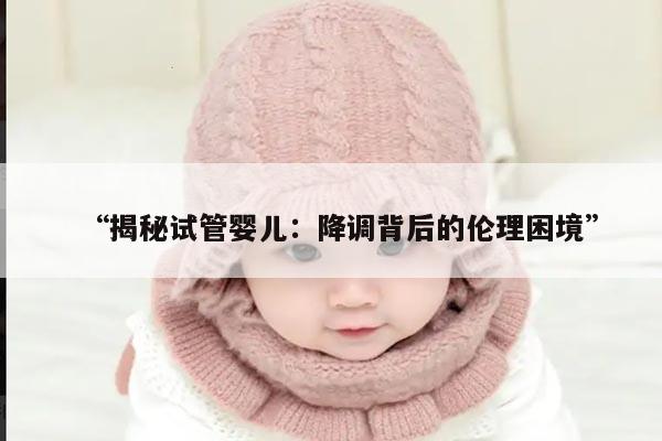 揭秘试管婴儿:降调背后的伦理困境