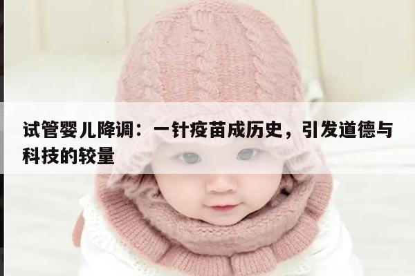 试管婴儿降调：一针疫苗成历史，引发道德与科技的较量