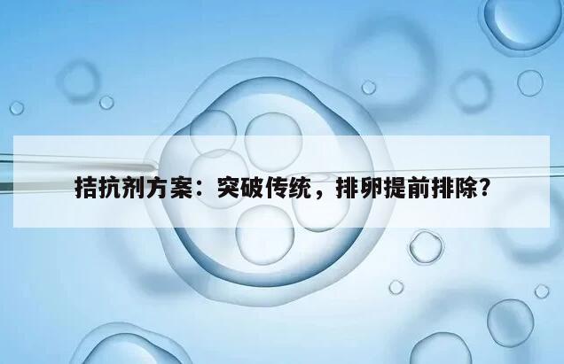 拮抗剂方案对卵泡提前排出的影响