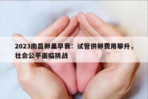 2023南昌卵巢早衰:试管供卵费用攀升,社会公平面临挑战