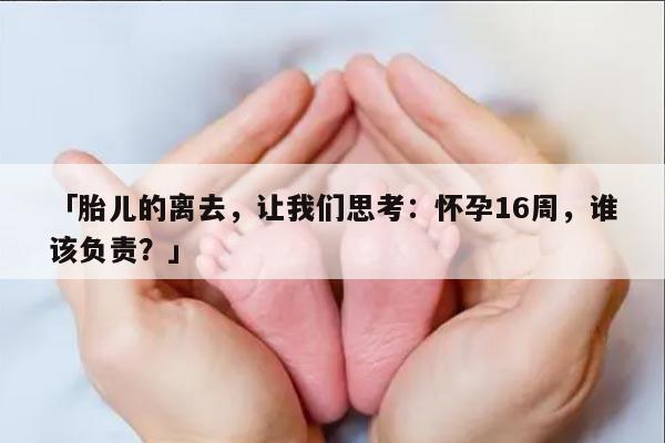 胎儿的离去让我们思考：怀孕16周，谁该负责？