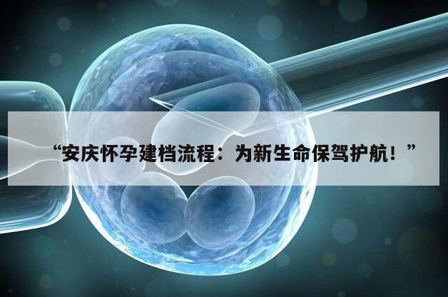 安庆怀孕建档流程：为新生命保驾护航！