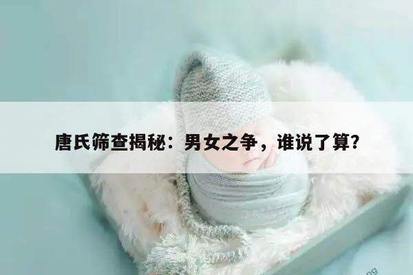 唐氏筛查揭秘：男女之争，谁说了算？