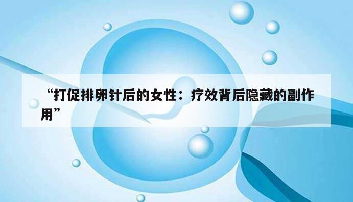 打促排卵针后的女性：疗效背后隐藏的副作用