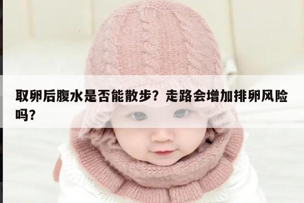 取卵后腹水是否能散步?走路会增加排卵风险吗?