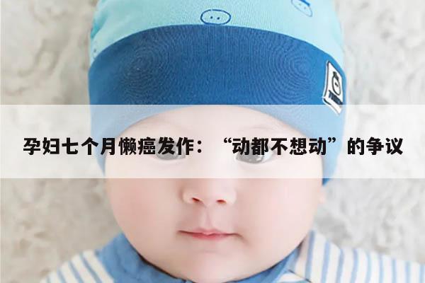 孕妇七个月懒癌发作:“动都不想动”的争议