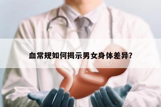 血常规如何揭示男女身体差异？