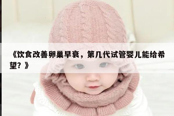饮食改善卵巢早衰,第几代试管婴儿能给希望?