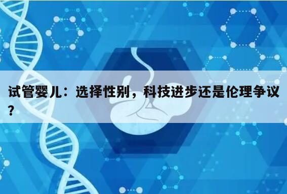 试管婴儿:选择性别,科技进步还是伦理争议?