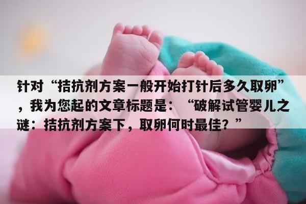拮抗剂方案一般开始打针后多久取卵