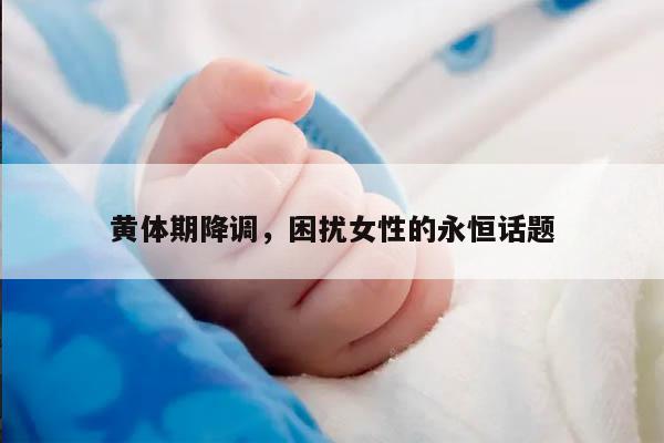 黄体期降调，困扰女性的永恒话题