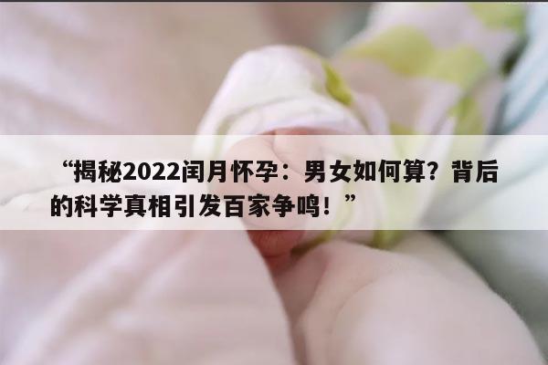 揭秘2022闰月怀孕:男女如何算?背后的科学真相引发百家争鸣!