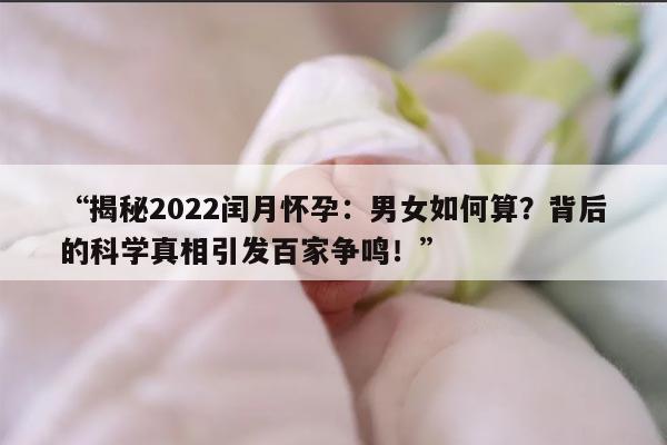 揭秘2022闰月怀孕：男女如何算？背后的科学真相引发百家争鸣！