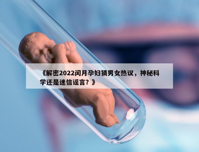 解密2022闰月孕妇猜男女热议，神秘科学还是迷信谣言？