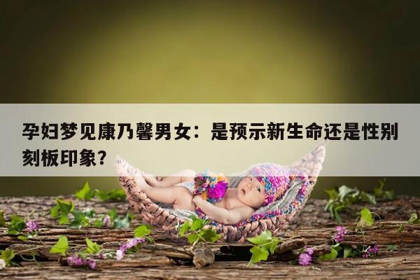 孕妇梦见康乃馨男女：是预示新生命还是性别刻板印象？