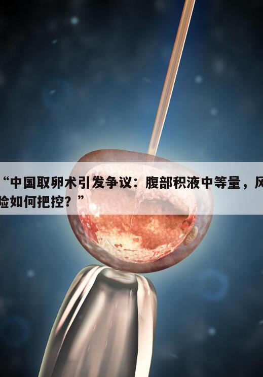 中国取卵术引发争议：腹部积液中等量，风险如何把控？