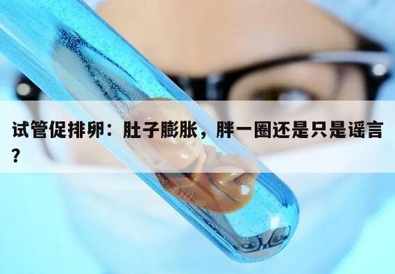 试管促排卵:肚子膨胀,胖一圈还是只是谣言?