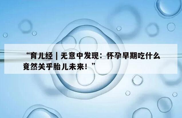 怀孕早期的饮食对胎儿发育至关重要