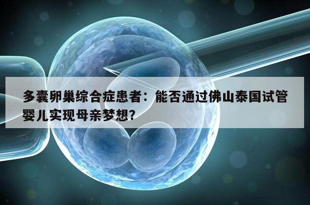 多囊卵巢综合症患者:能否通过佛山泰国试管婴儿实现母亲梦想?