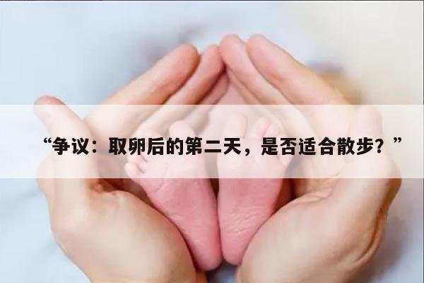 争议:取卵后的第二天,是否适合散步?